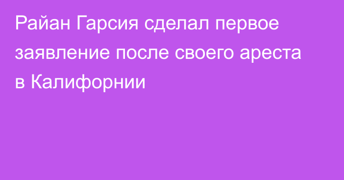 Райан Гарсия сделал первое заявление после своего ареста в Калифорнии