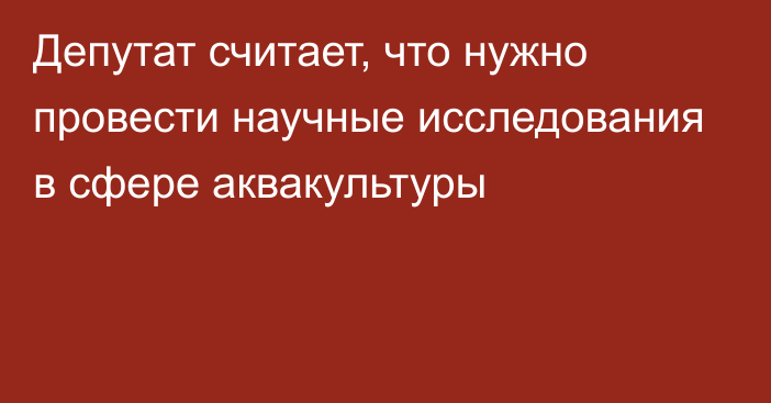 Депутат считает, что нужно провести научные исследования в сфере аквакультуры