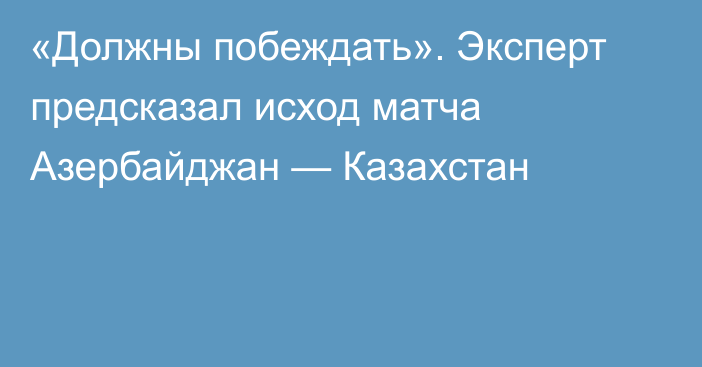 «Должны побеждать». Эксперт предсказал исход матча Азербайджан — Казахстан