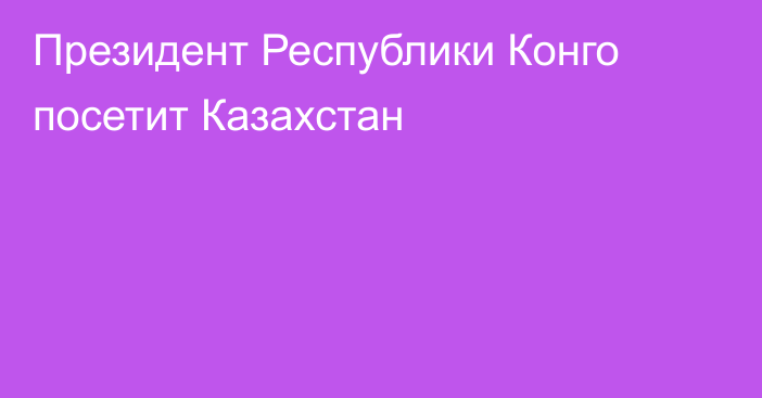 Президент Республики Конго посетит Казахстан