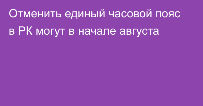 Отменить единый часовой пояс в РК могут в начале августа