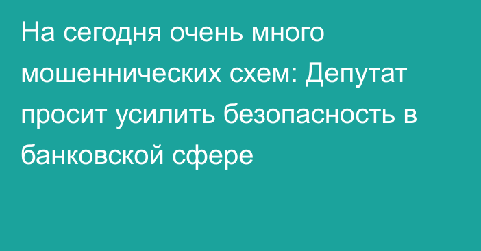 На сегодня очень много мошеннических схем: Депутат просит усилить безопасность в банковской сфере