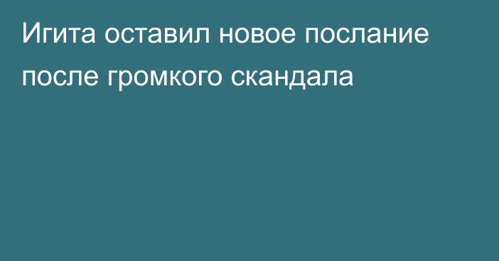 Игита оставил новое послание после громкого скандала