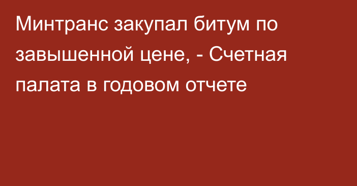 Минтранс закупал битум по завышенной цене, - Счетная палата в годовом отчете