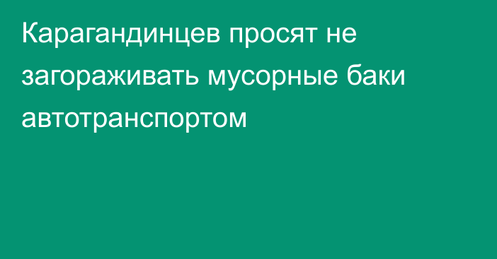 Карагандинцев просят не загораживать мусорные баки автотранспортом