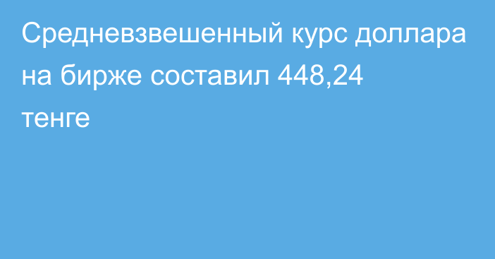 Средневзвешенный курс доллара на бирже составил 448,24 тенге