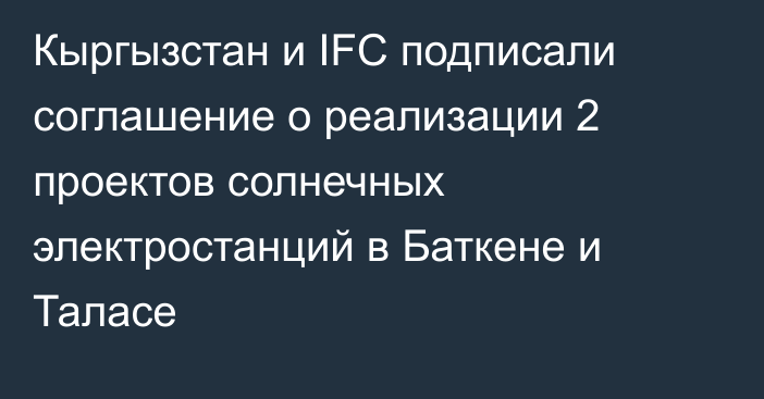 Кыргызстан и IFC подписали соглашение о реализации 2 проектов солнечных электростанций в Баткене и Таласе