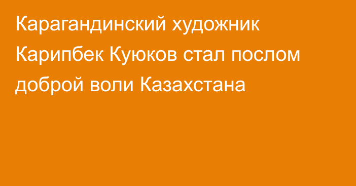 Карагандинский художник Карипбек Куюков стал послом доброй воли Казахстана