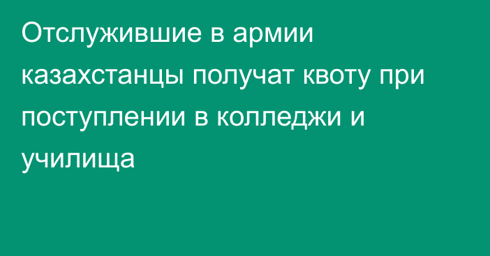 Отслужившие в армии казахстанцы получат квоту при поступлении в колледжи и училища