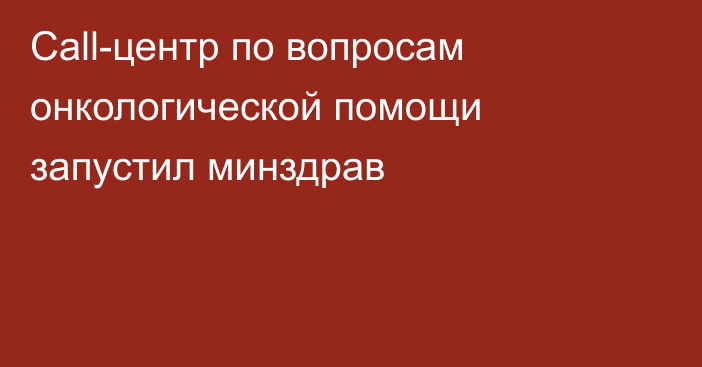 Call-центр по вопросам онкологической помощи запустил минздрав