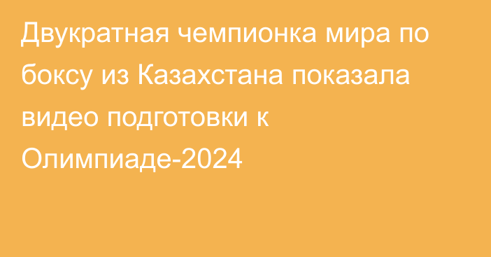 Двукратная чемпионка мира по боксу из Казахстана показала видео подготовки к Олимпиаде-2024