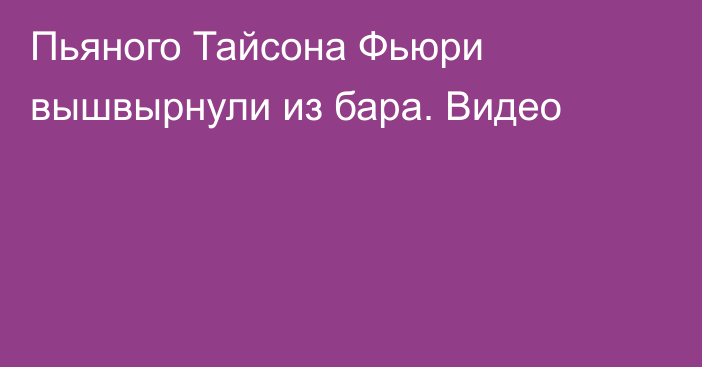 Пьяного Тайсона Фьюри вышвырнули из бара. Видео