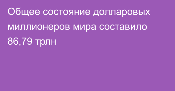 Общее состояние долларовых миллионеров мира составило 86,79 трлн