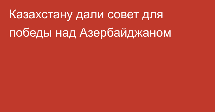 Казахстану дали совет для победы над Азербайджаном