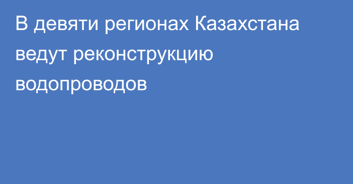 В девяти регионах Казахстана ведут реконструкцию водопроводов