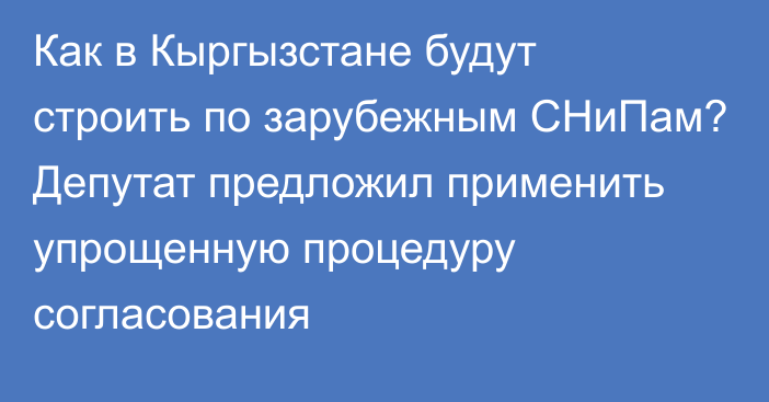 Как в Кыргызстане будут строить по зарубежным СНиПам? Депутат предложил применить упрощенную процедуру согласования