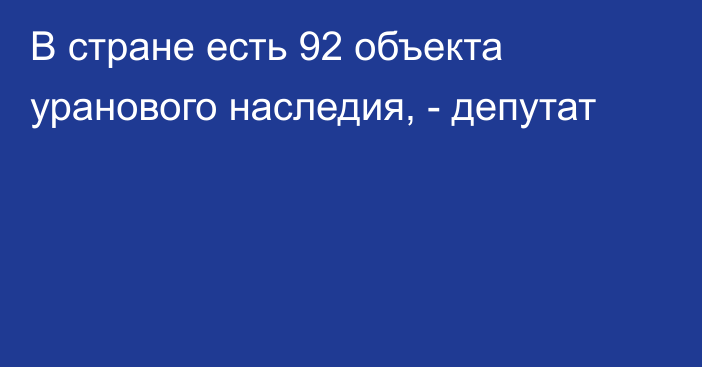 В стране есть 92 объекта уранового наследия, - депутат