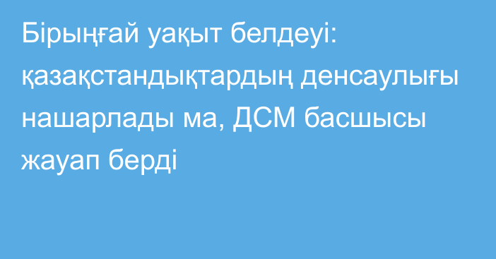 Бірыңғай уақыт белдеуі: қазақстандықтардың денсаулығы нашарлады ма, ДСМ басшысы жауап берді