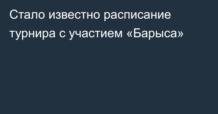 Стало известно расписание турнира с участием «Барыса»