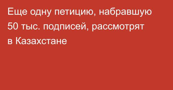 Еще одну петицию, набравшую 50 тыс. подписей, рассмотрят в Казахстане