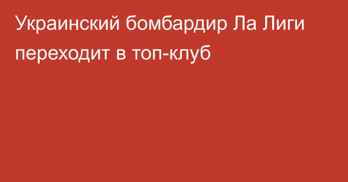 Украинский бомбардир Ла Лиги переходит в топ-клуб