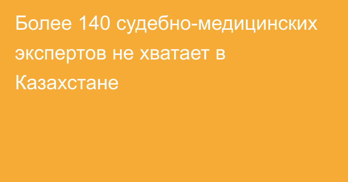 Более 140 судебно-медицинских экспертов не хватает в Казахстане