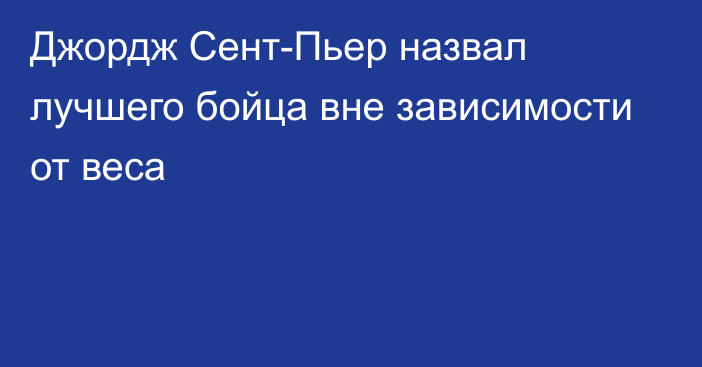 Джордж Сент-Пьер назвал лучшего бойца вне зависимости от веса