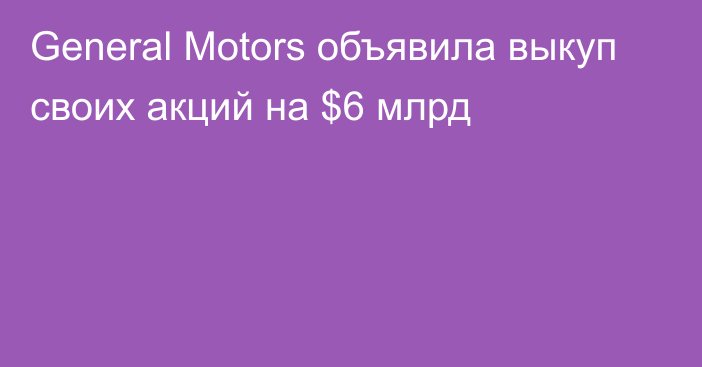 General Motors объявила выкуп своих акций на $6 млрд