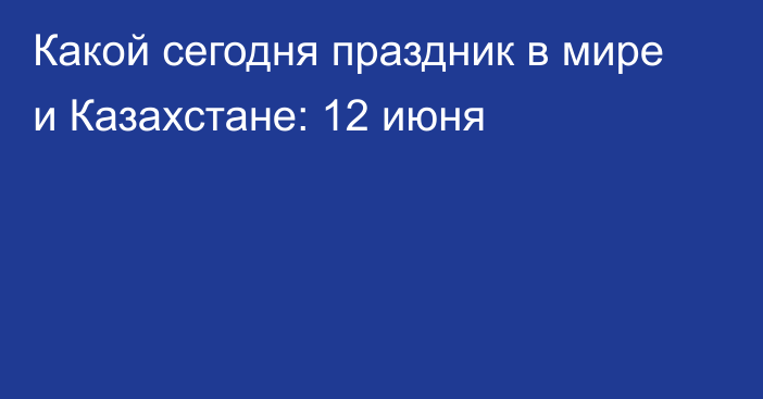 Какой сегодня праздник в мире и Казахстане: 12 июня