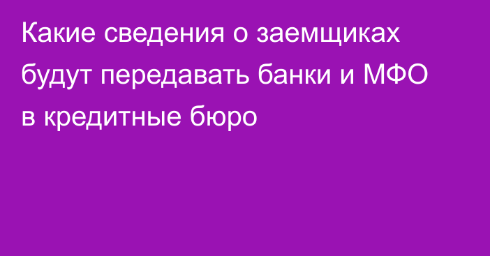 Какие сведения о заемщиках будут передавать банки и МФО в кредитные бюро