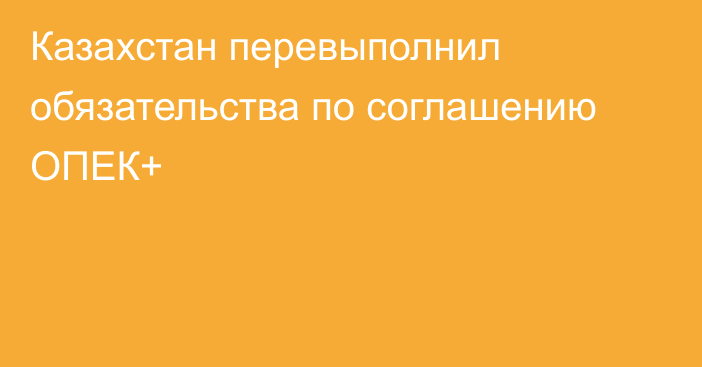 Казахстан перевыполнил обязательства  по соглашению ОПЕК+