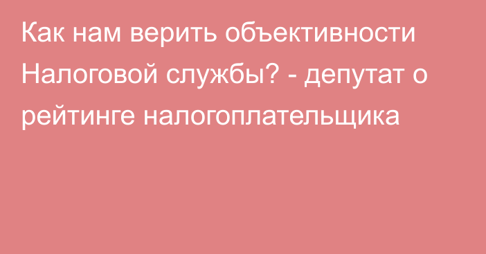 Как нам верить объективности Налоговой службы? - депутат о рейтинге налогоплательщика