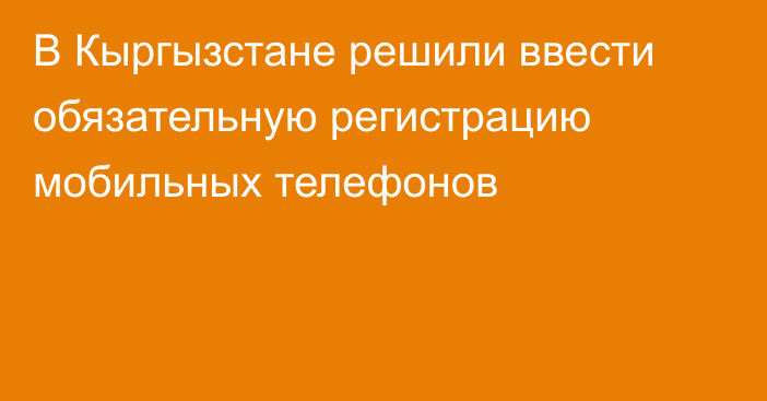 В Кыргызстане решили ввести обязательную регистрацию мобильных телефонов