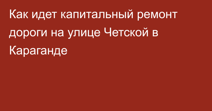 Как идет капитальный ремонт дороги на улице Четской в Караганде