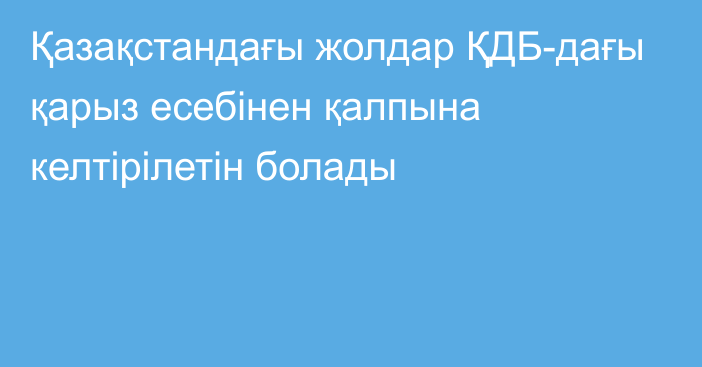 Қазақстандағы жолдар ҚДБ-дағы қарыз есебінен қалпына келтірілетін болады