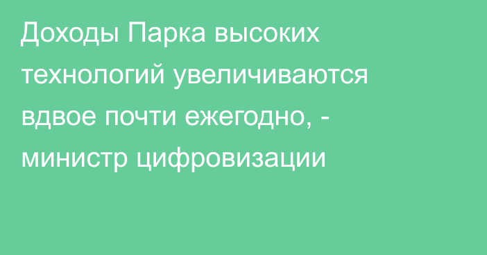 Доходы Парка высоких технологий увеличиваются вдвое почти ежегодно, - министр цифровизации