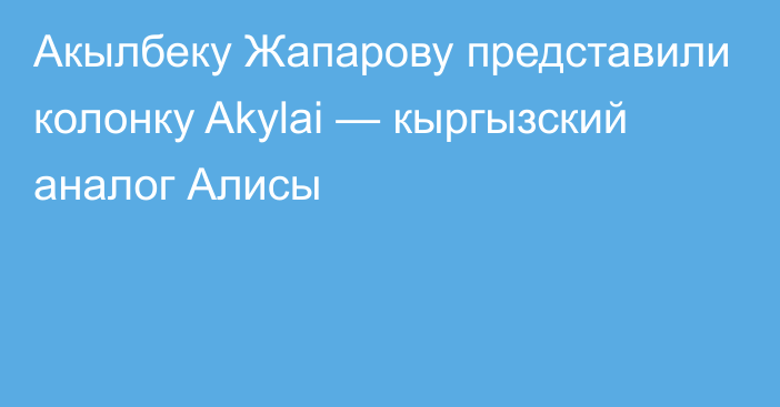 Акылбеку Жапарову представили колонку Akylai — кыргызский аналог Алисы