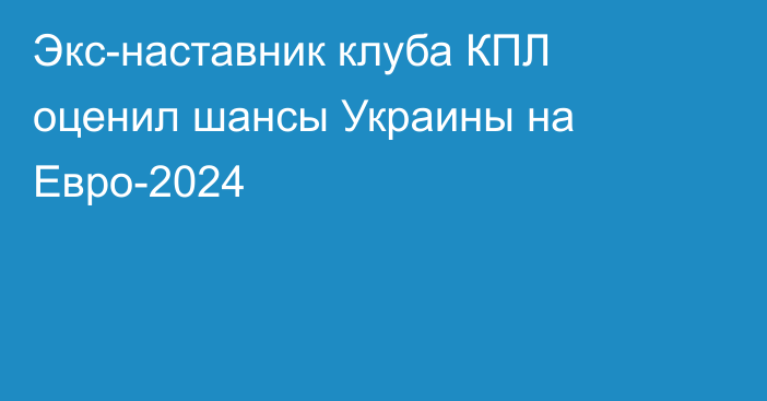 Экс-наставник клуба КПЛ оценил шансы Украины на Евро-2024