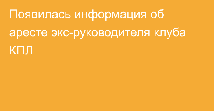 Появилась информация об аресте экс-руководителя клуба КПЛ