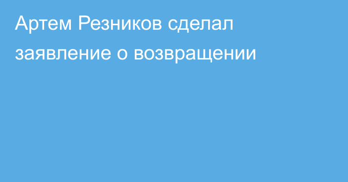 Артем Резников сделал заявление о возвращении