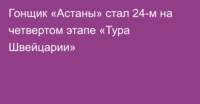 Гонщик «Астаны» стал 24-м на четвертом этапе «Тура Швейцарии»