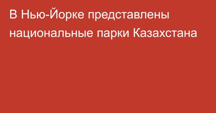 В Нью-Йорке представлены национальные парки Казахстана