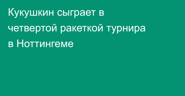 Кукушкин сыграет в четвертой ракеткой турнира в Ноттингеме