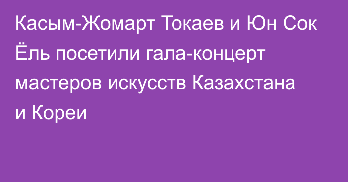 Касым-Жомарт Токаев и Юн Сок Ёль посетили гала-концерт мастеров искусств Казахстана и Кореи