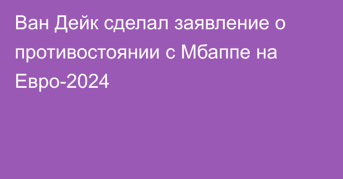 Ван Дейк сделал заявление о противостоянии с Мбаппе на Евро-2024