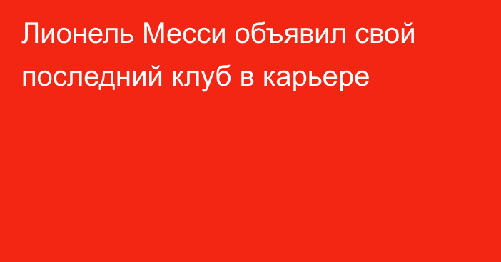 Лионель Месси объявил свой последний клуб в карьере