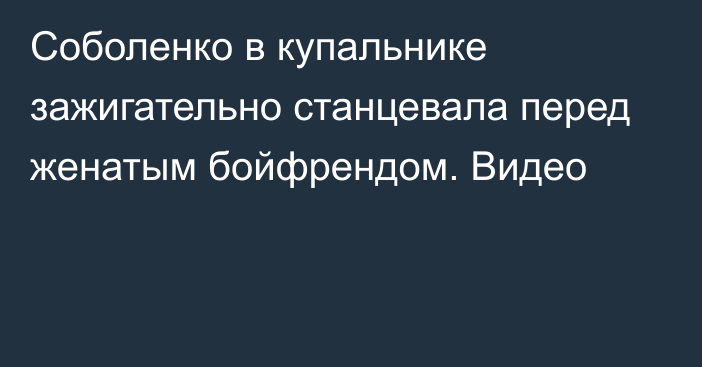 Соболенко в купальнике зажигательно станцевала перед женатым бойфрендом. Видео