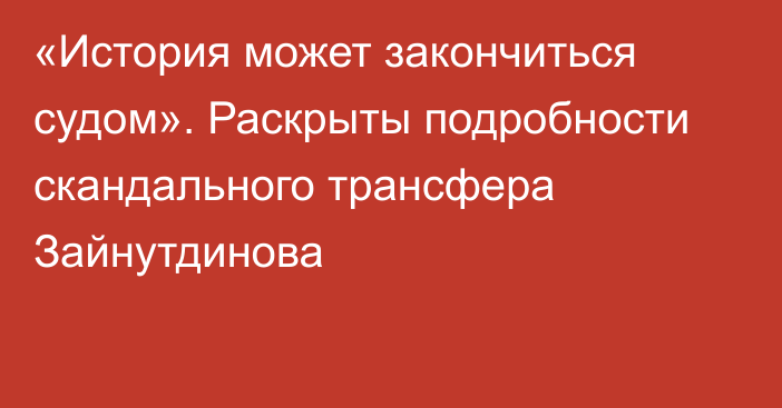 «История может закончиться судом». Раскрыты подробности скандального трансфера Зайнутдинова