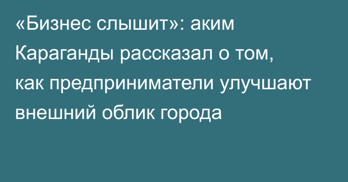 «Бизнес слышит»: аким Караганды рассказал о том, как предприниматели улучшают внешний облик города