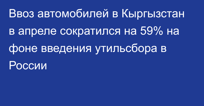 Ввоз автомобилей в Кыргызстан в апреле сократился на 59% на фоне введения утильсбора в России 